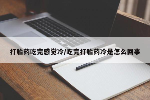 堕胎药联系方式打胎药吃完感觉冷/吃完打胎药冷是怎么回事