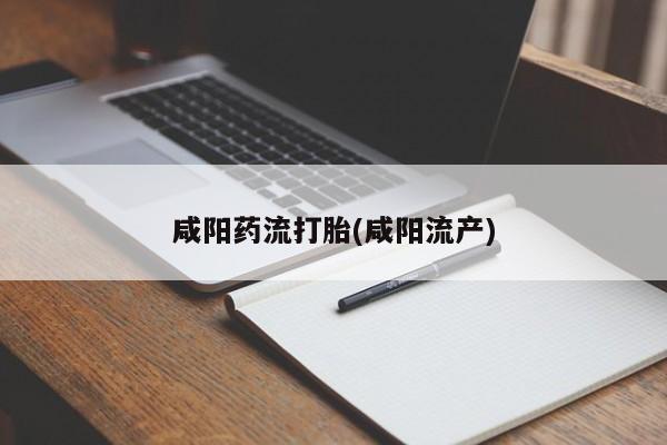 堕胎药联系方式咸阳药流打胎(咸阳流产)