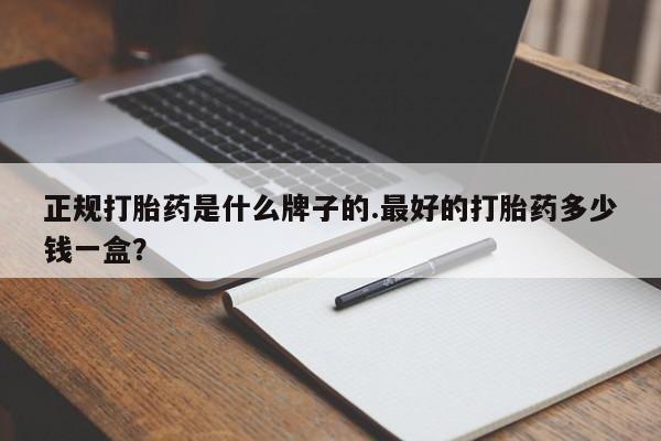 堕胎药联系方式正规打胎药是什么牌子的.最好的打胎药多少钱一盒？