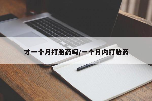 堕胎药联系方式才一个月打胎药吗/一个月内打胎药