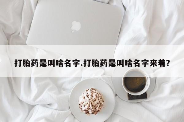 堕胎药联系方式打胎药是叫啥名字.打胎药是叫啥名字来着？