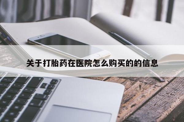 堕胎药联系方式关于打胎药在医院怎么购买的的信息