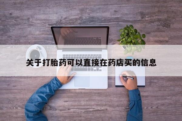 堕胎药联系方式关于打胎药可以直接在药店买的信息