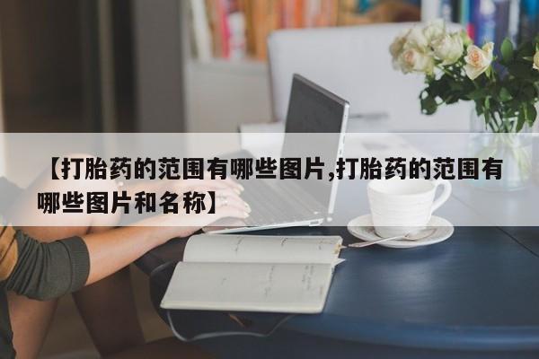 堕胎药联系方式【打胎药的范围有哪些图片,打胎药的范围有哪些图片和名称】