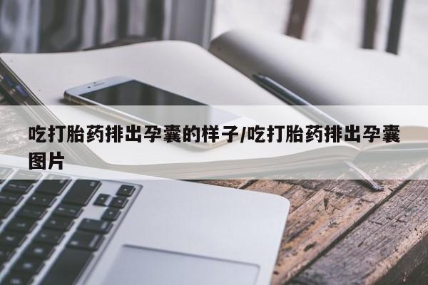 堕胎药联系方式吃打胎药排出孕囊的样子/吃打胎药排出孕囊图片