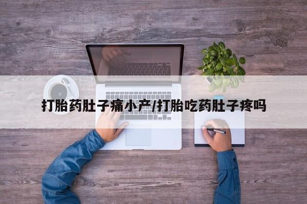 堕胎药联系方式打胎药肚子痛小产/打胎吃药肚子疼吗