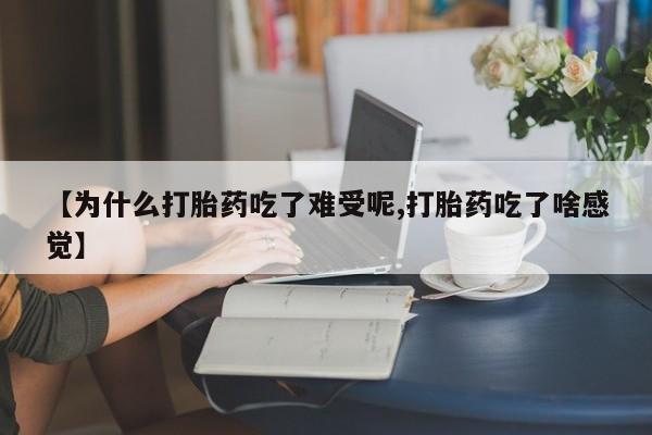 堕胎药联系方式【为什么打胎药吃了难受呢,打胎药吃了啥感觉】