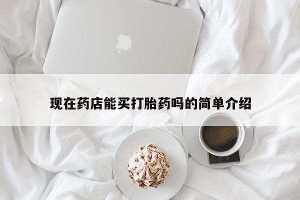 堕胎药联系方式现在药店能买打胎药吗的简单介绍