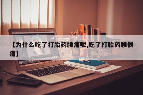 堕胎药联系方式【为什么吃了打胎药腰痛呢,吃了打胎药腰很痛】