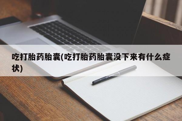 堕胎药联系方式吃打胎药胎囊(吃打胎药胎囊没下来有什么症状)