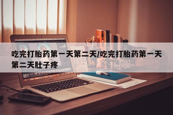 堕胎药联系方式吃完打胎药第一天第二天/吃完打胎药第一天第二天肚子疼
