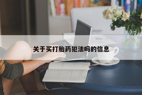 堕胎药联系方式关于买打胎药犯法吗的信息