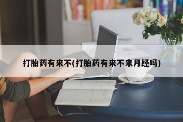 堕胎药联系方式打胎药有来不(打胎药有来不来月经吗)