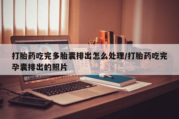 堕胎药联系方式打胎药吃完多胎囊排出怎么处理/打胎药吃完孕囊排出的照片