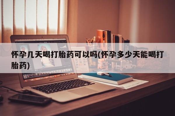 堕胎药联系方式怀孕几天喝打胎药可以吗(怀孕多少天能喝打胎药)