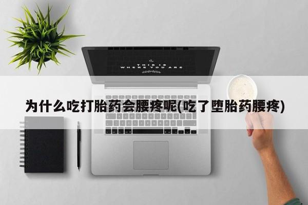 堕胎药联系方式为什么吃打胎药会腰疼呢(吃了堕胎药腰疼)