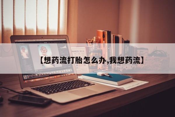 堕胎药联系方式【想药流打胎怎么办,我想药流】