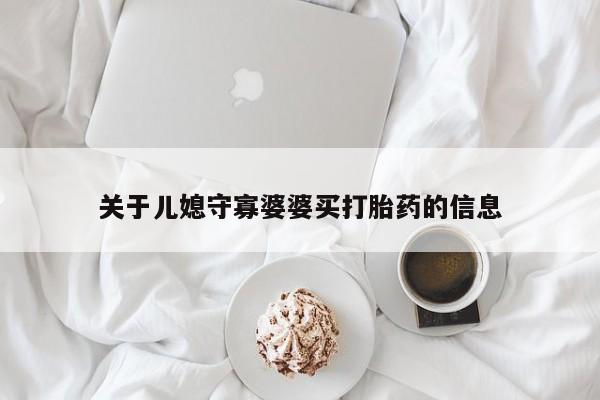 堕胎药联系方式关于儿媳守寡婆婆买打胎药的信息