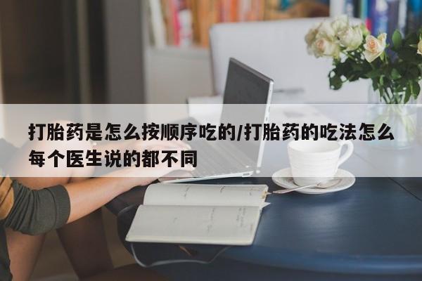 堕胎药联系方式打胎药是怎么按顺序吃的/打胎药的吃法怎么每个医生说的都不同