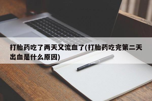 堕胎药联系方式打胎药吃了两天又流血了(打胎药吃完第二天出血是什么原因)