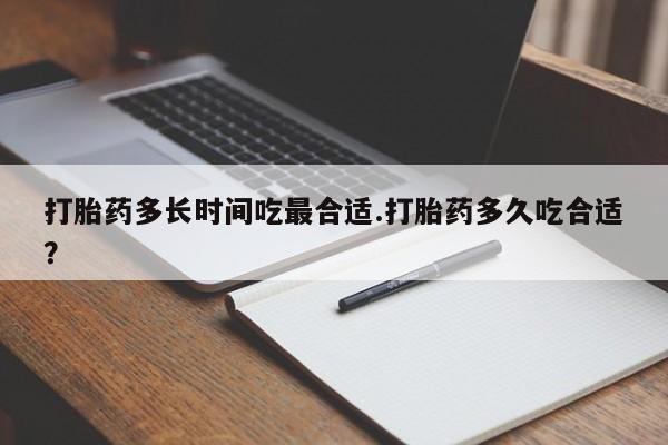 堕胎药联系方式打胎药多长时间吃最合适.打胎药多久吃合适?