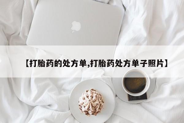 堕胎药联系方式【打胎药的处方单,打胎药处方单子照片】