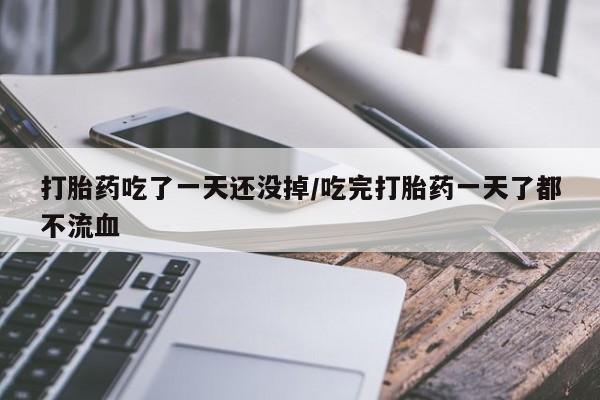堕胎药联系方式打胎药吃了一天还没掉/吃完打胎药一天了都不流血
