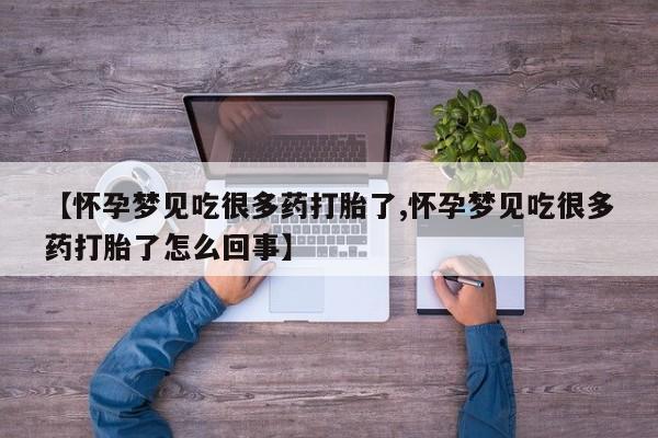 堕胎药联系方式【怀孕梦见吃很多药打胎了,怀孕梦见吃很多药打胎了怎么回事】