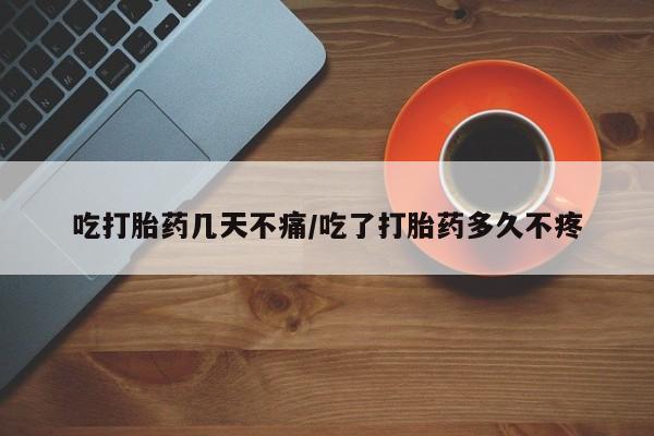 堕胎药联系方式吃打胎药几天不痛/吃了打胎药多久不疼