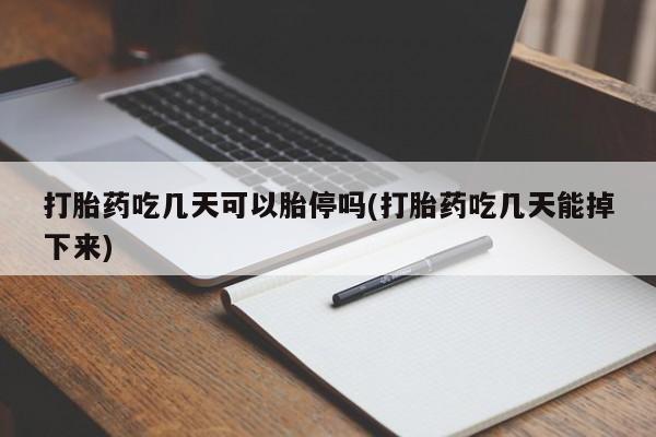 堕胎药联系方式打胎药吃几天可以胎停吗(打胎药吃几天能掉下来)