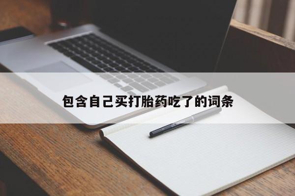 堕胎药联系方式包含自己买打胎药吃了的词条
