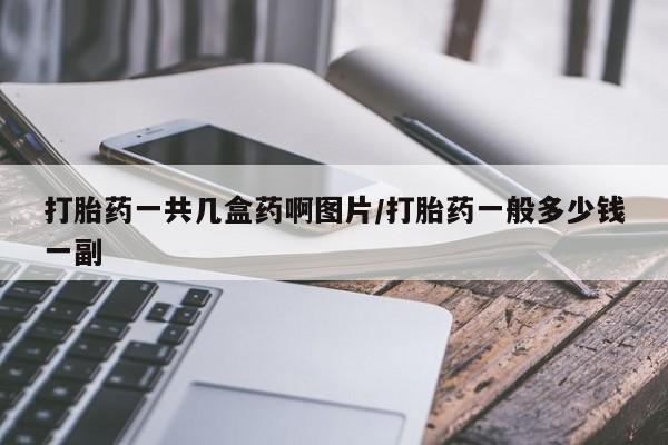 堕胎药联系方式打胎药一共几盒药啊图片/打胎药一般多少钱一副