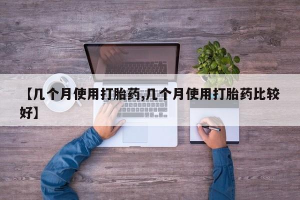 堕胎药联系方式【几个月使用打胎药,几个月使用打胎药比较好】
