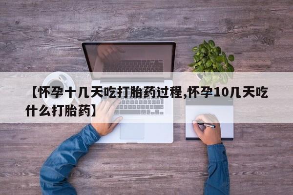 堕胎药联系方式【怀孕十几天吃打胎药过程,怀孕10几天吃什么打胎药】