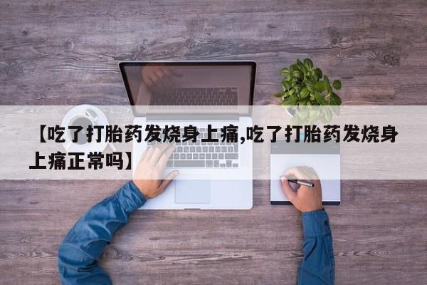 堕胎药联系方式【吃了打胎药发烧身上痛,吃了打胎药发烧身上痛正常吗】