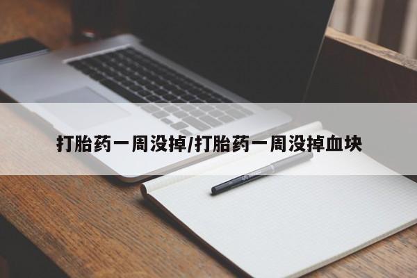 堕胎药联系方式打胎药一周没掉/打胎药一周没掉血块