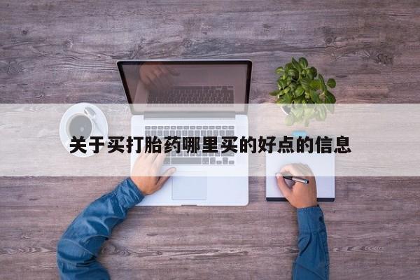 堕胎药联系方式关于买打胎药哪里买的好点的信息