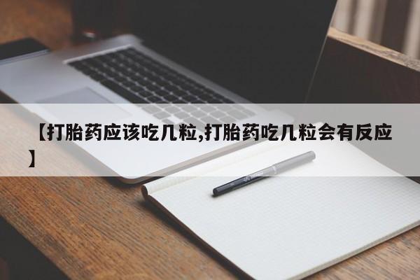 堕胎药联系方式【打胎药应该吃几粒,打胎药吃几粒会有反应】
