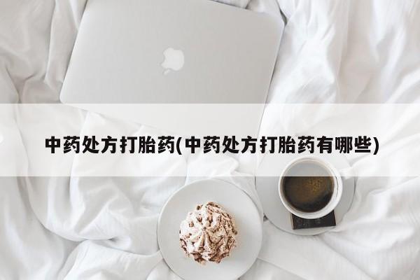 堕胎药联系方式中药处方打胎药(中药处方打胎药有哪些)