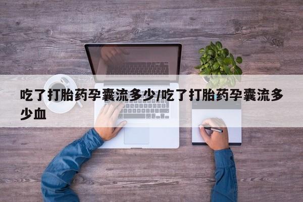 堕胎药联系方式吃了打胎药孕囊流多少/吃了打胎药孕囊流多少血