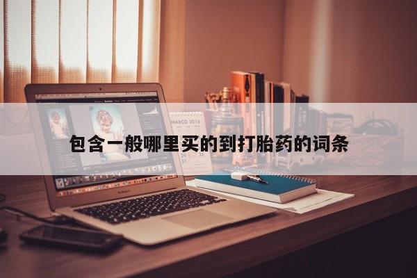 堕胎药联系方式包含一般哪里买的到打胎药的词条