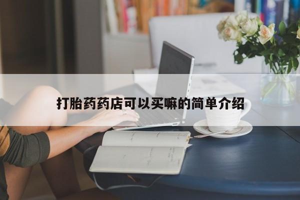 堕胎药联系方式打胎药药店可以买嘛的简单介绍