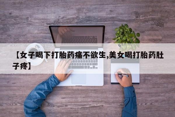 堕胎药联系方式【女子喝下打胎药痛不欲生,美女喝打胎药肚子疼】