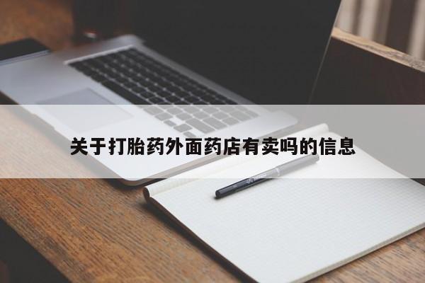 堕胎药联系方式关于打胎药外面药店有卖吗的信息