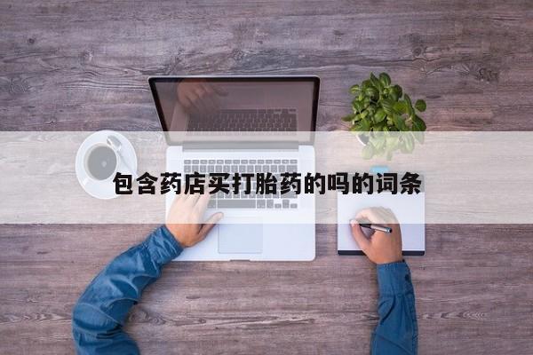 堕胎药联系方式包含药店买打胎药的吗的词条