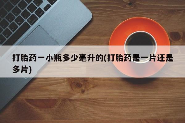 堕胎药联系方式打胎药一小瓶多少毫升的(打胎药是一片还是多片)
