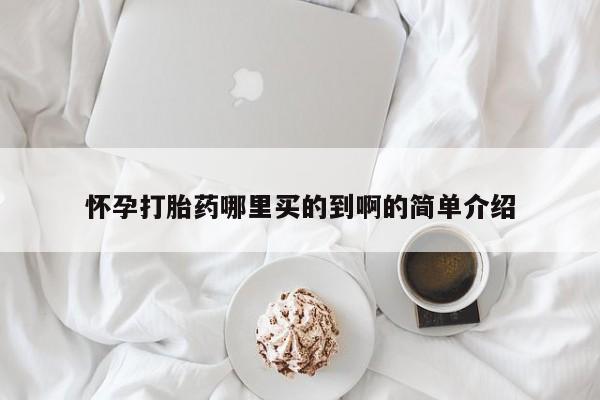 堕胎药联系方式怀孕打胎药哪里买的到啊的简单介绍