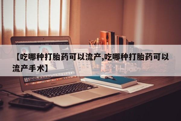 堕胎药联系方式【吃哪种打胎药可以流产,吃哪种打胎药可以流产手术】